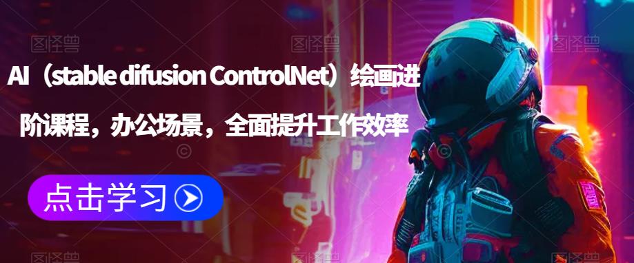 AI（stable difusion ControlNet）绘画进阶课程，办公场景，全面提升工作效率-大东资源库