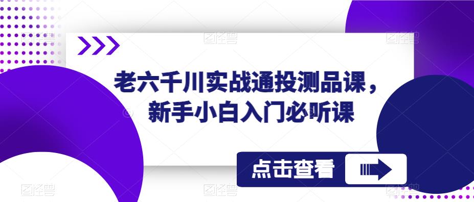 老六千川实战通投测品课，新手小白入门必听课-大东资源库