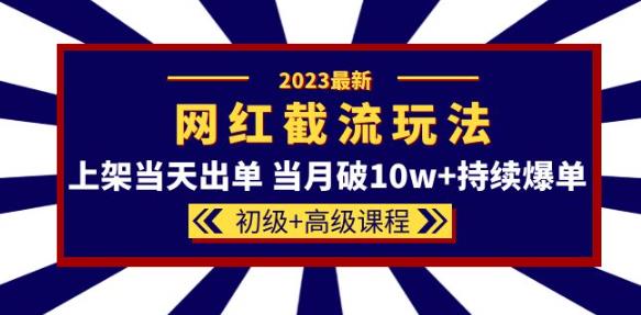 2023网红·同款截流玩法【初级+高级课程】上架当天出单当月破10w+持续爆单-大东资源库