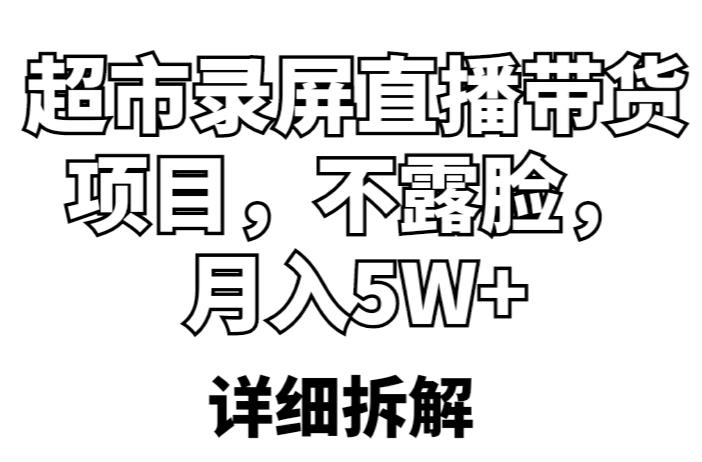 超市录屏直播带货项目，不露脸，月入5W+（详细拆解）-大东资源库