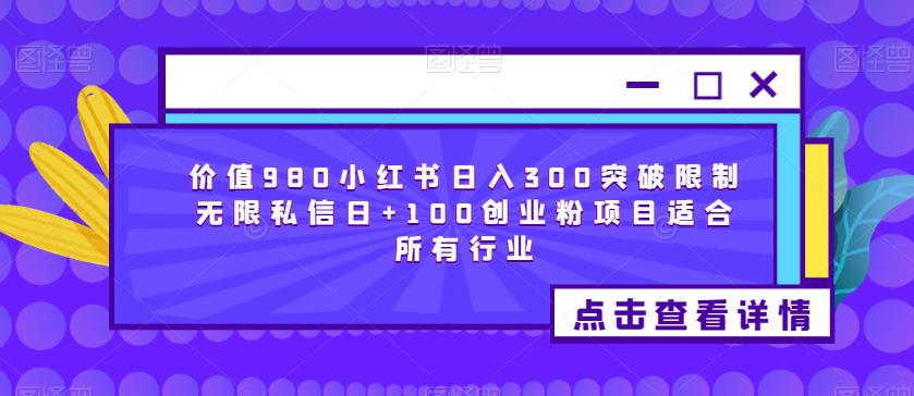 价值980小红书日入300突破限制无限私信日+100创业粉项目适合所有行业-大东资源库