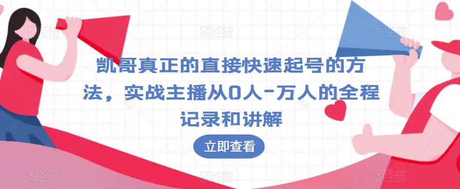 凯哥真正的直接快速起号的方法，实战主播从0人-万人的全程记录和讲解-大东资源库