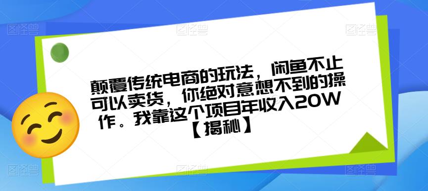 颠覆传统电商的玩法，闲鱼不止可以卖货，你绝对意想不到的操作。我靠这个项目年收入20W【揭秘】-大东资源库