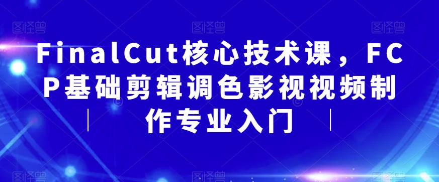 FinalCut核心技术课，FCP基础剪辑调色影视视频制作专业入门-大东资源库