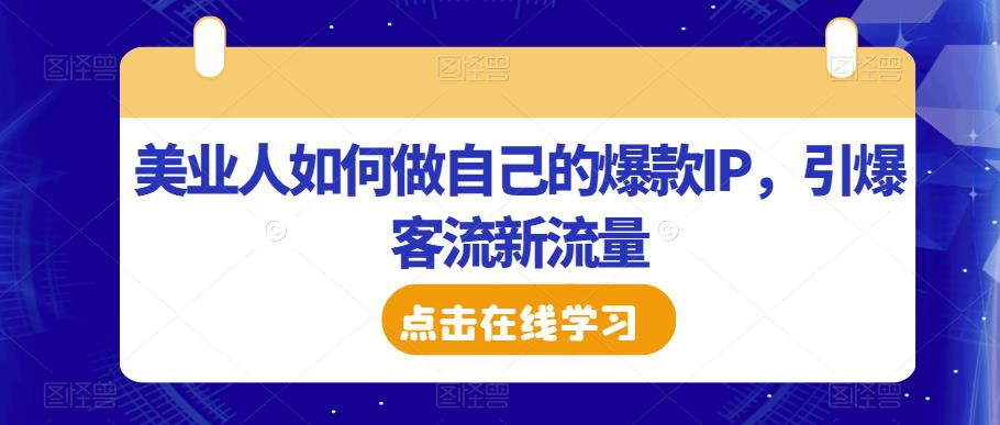 美业人如何做自己的爆款IP，引爆客流新流量-大东资源库