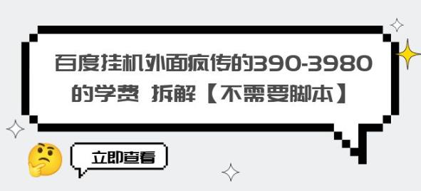 百度挂机外面疯传的390-3980的学费拆解【不需要脚本】【揭秘】-大东资源库