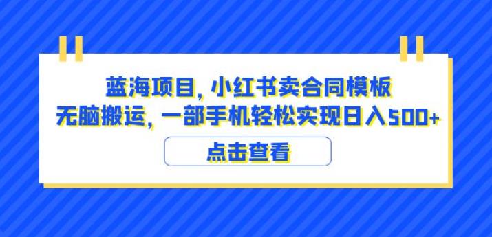 蓝海项目小红书卖合同模板无脑搬运一部手机日入500+（教程+4000份模板）【揭秘】-大东资源库