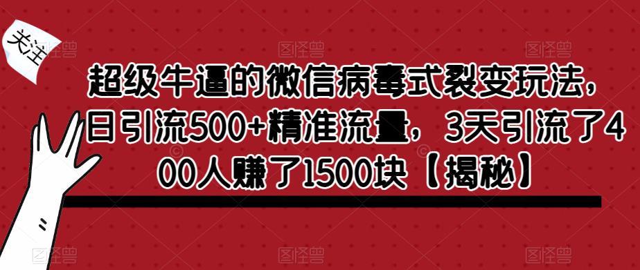 超级牛逼的微信病毒式裂变玩法，日引流500+精准流量，3天引流了400人赚了1500块【揭秘】-大东资源库