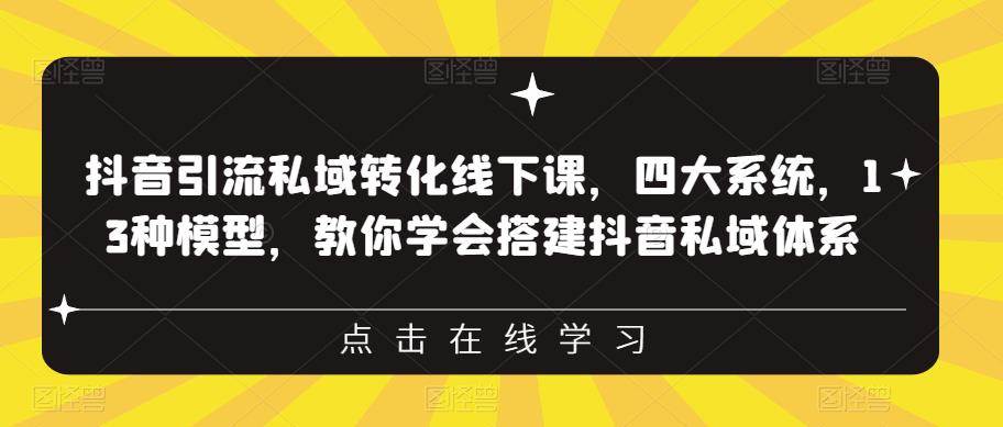 抖音引流私域转化线下课，四大系统，13种模型，教你学会搭建抖音私域体系-大东资源库