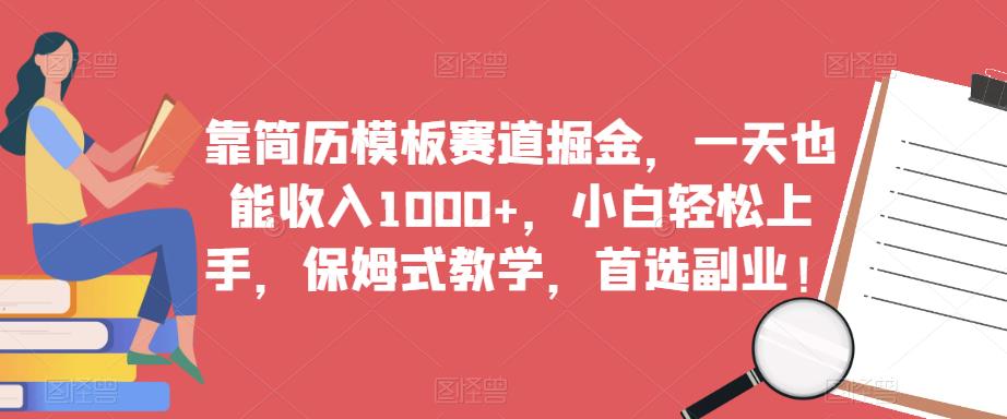 靠简历模板赛道掘金，一天也能收入1000+，小白轻松上手，保姆式教学，首选副业！-大东资源库