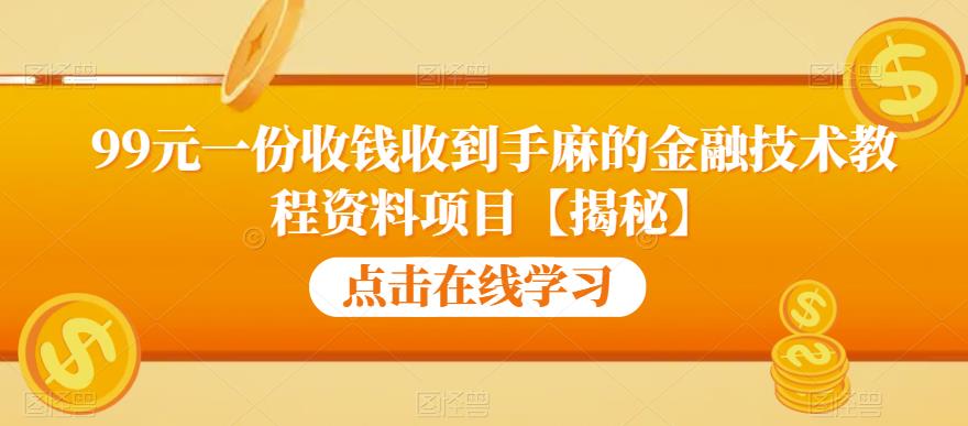 99元一份收钱收到手麻的金融技术教程资料项目【揭秘】-大东资源库