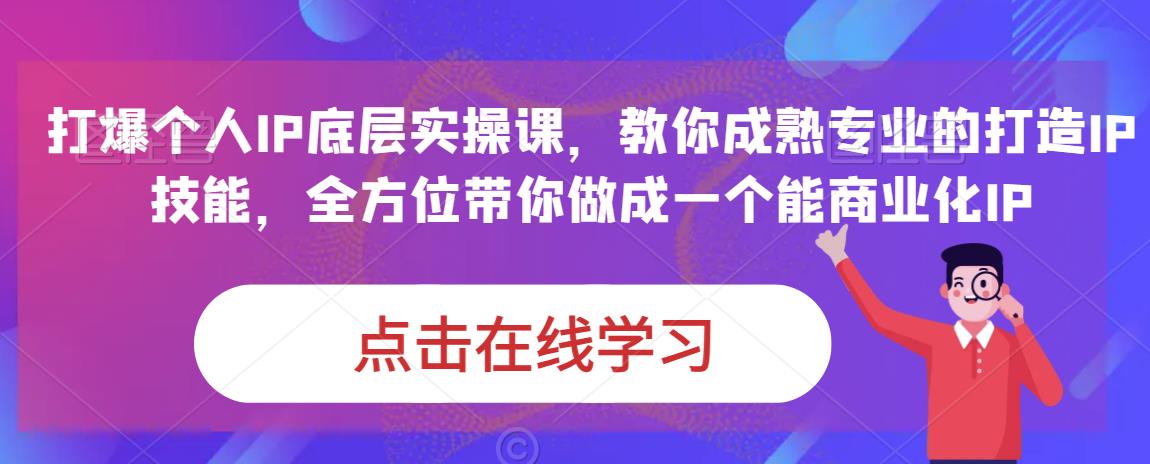 蟹老板·打爆个人IP底层实操课，教你成熟专业的打造IP技能，全方位带你做成一个能商业化IP-大东资源库