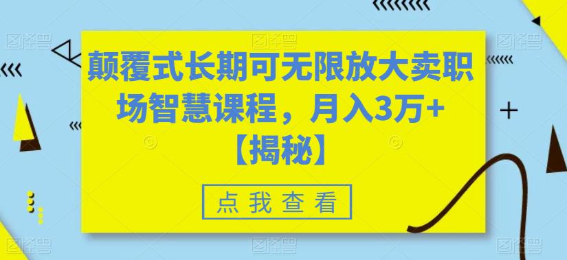 颠覆式长期可无限放大卖职场智慧课程，月入3万+【揭秘】-大东资源库
