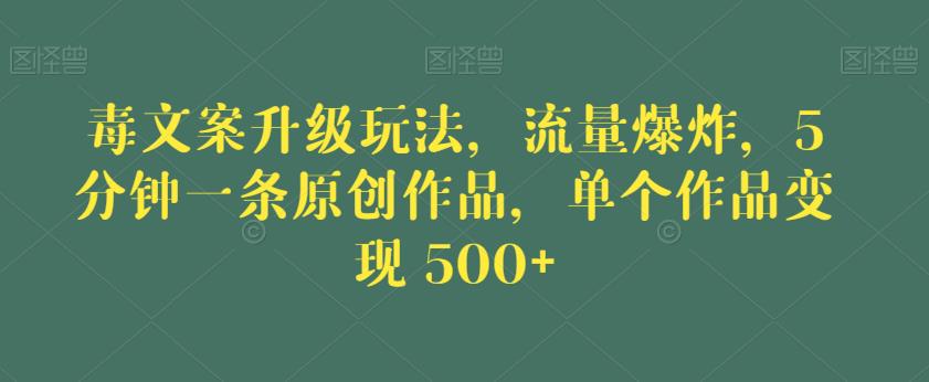 毒文案升级玩法，流量爆炸，5分钟一条原创作品，单个作品变现500+【揭秘】-大东资源库