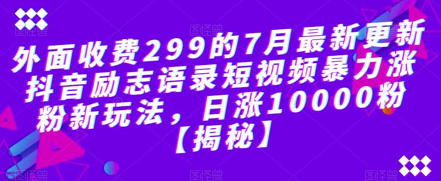 外面收费299的7月最新更新抖音励志语录短视频暴力涨粉新玩法，日涨10000粉【揭秘】-大东资源库