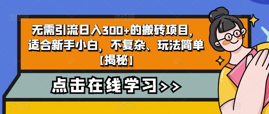 无需引流日入300+的搬砖项目，适合新手小白，不复杂、玩法简单【揭秘】-大东资源库