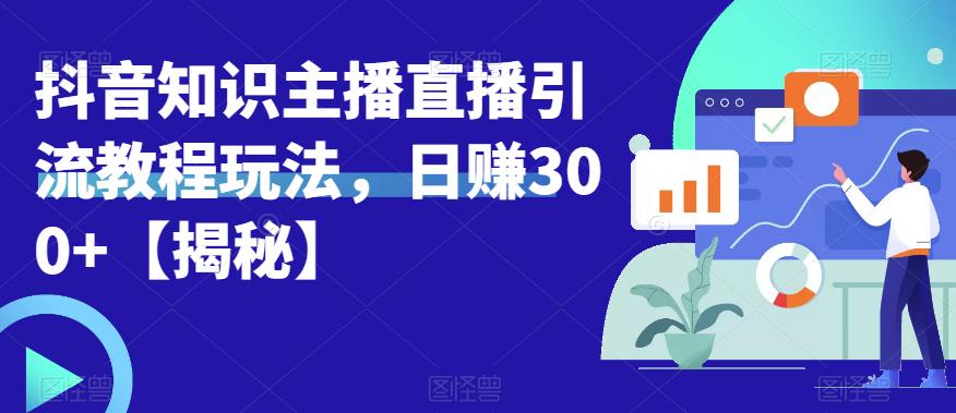 宝哥抖音知识主播直播引流教程玩法，日赚300+【揭秘】-大东资源库