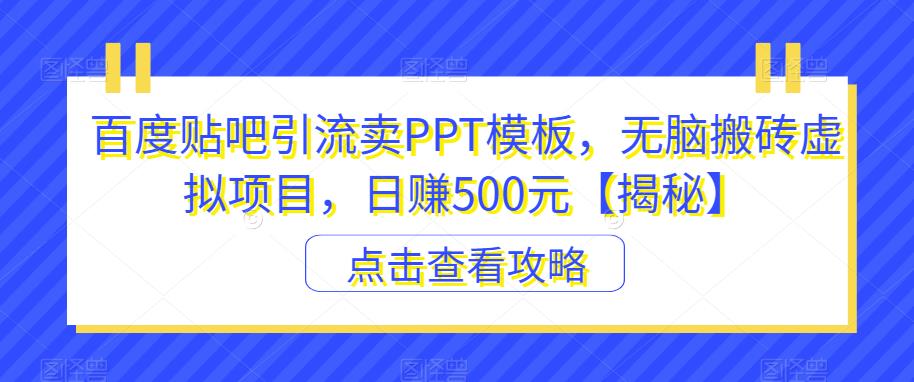 百度贴吧引流卖PPT模板，无脑搬砖虚拟项目，日赚500元【揭秘】-大东资源库