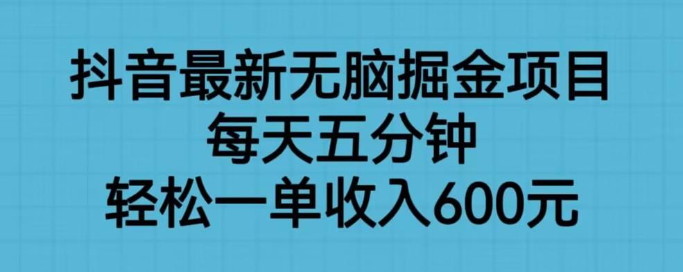 抖音最新无脑掘金项目，每天五分钟，轻松一单收入600元【揭秘】-大东资源库