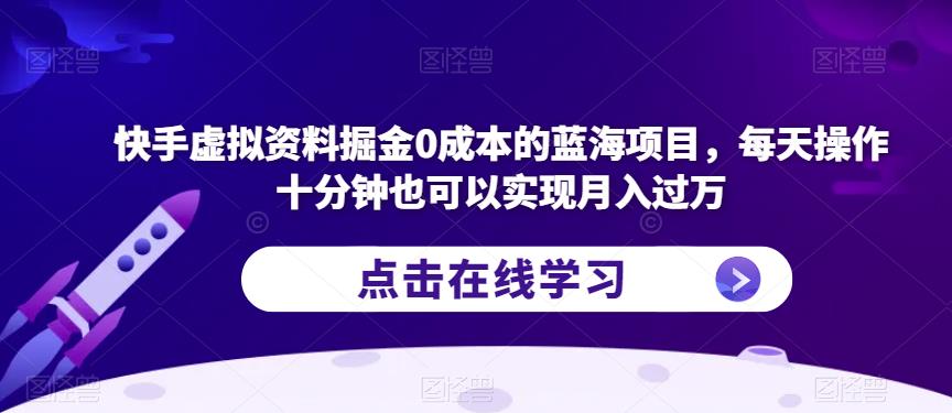 快手虚拟资料掘金0成本的蓝海项目，每天操作十分钟也可以实现月入过万【揭秘】-大东资源库