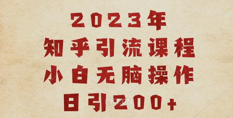 2023知乎引流课程，小白无脑操作日引200+【揭秘】-大东资源库