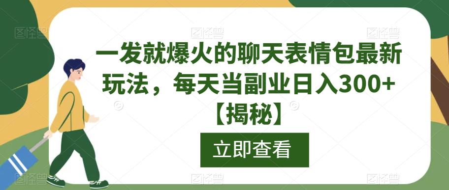 一发就爆火的聊天表情包最新玩法，每天当副业日入300+【揭秘】-大东资源库