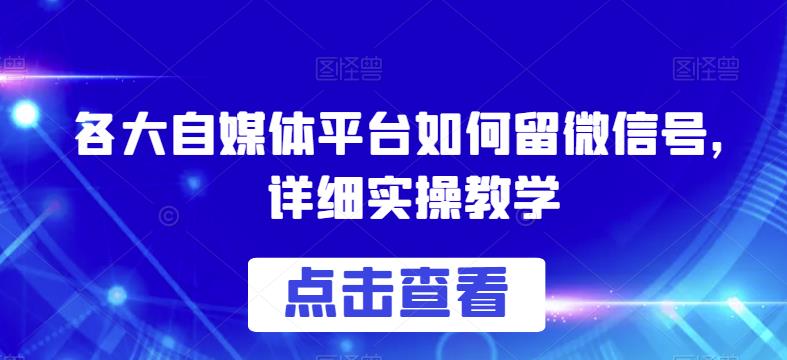 各大自媒体平台如何留微信号，详细实操教学【揭秘】-大东资源库