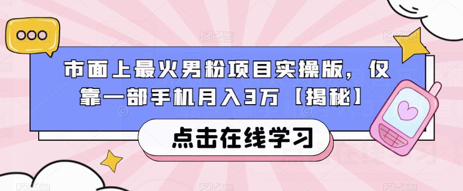 市面上最火男粉项目实操版，仅靠一部手机月入3万【揭秘】-大东资源库