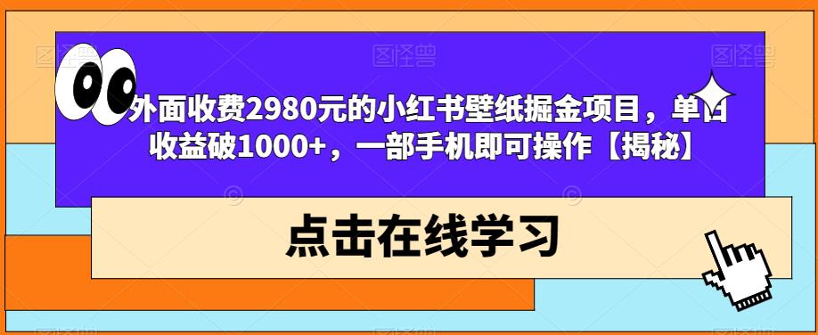 外面收费2980元的小红书壁纸掘金项目，单日收益破1000+，一部手机即可操作【揭秘】-大东资源库