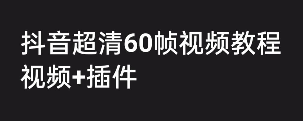 外面收费2300的抖音高清60帧视频教程，保证你能学会如何制作视频（教程+插件）-大东资源库