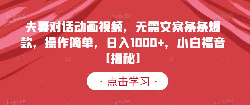夫妻对话动画视频，无需文案条条爆款，操作简单，日入1000+，小白福音【揭秘】-大东资源库