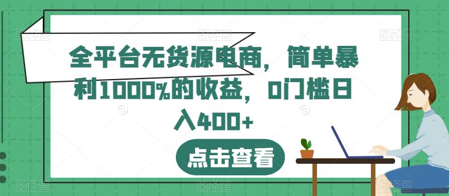 全平台无货源电商，简单暴利1000%的收益，0门槛日入400+【揭秘】-大东资源库