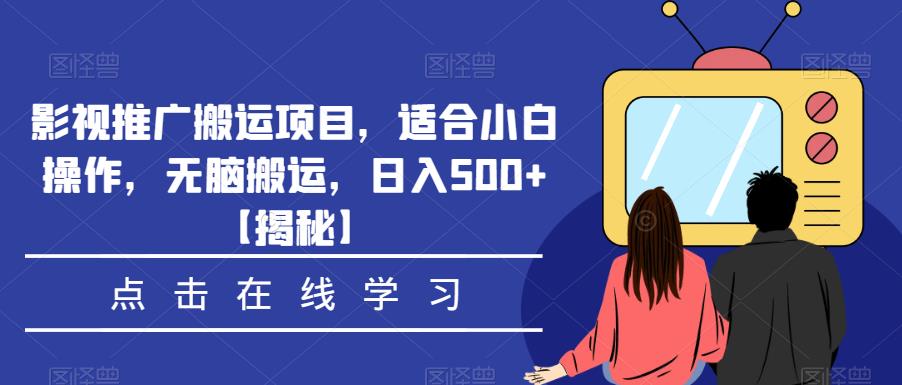 影视推广搬运项目，适合小白操作，无脑搬运，日入500+【揭秘】-大东资源库