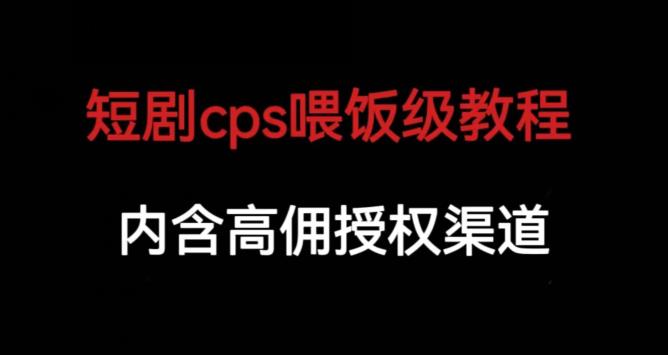 短剧cps喂饭级教学，内涵高佣授权渠道-大东资源库