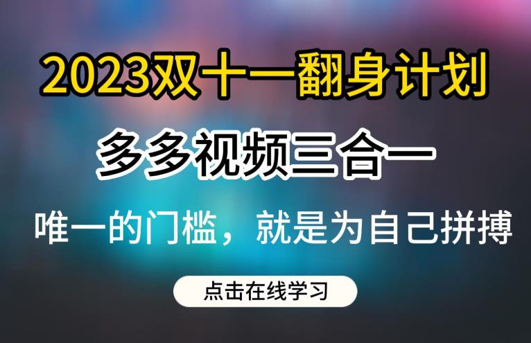 2023双十一翻身计划，多多视频带货三合一玩法教程【揭秘】-大东资源库