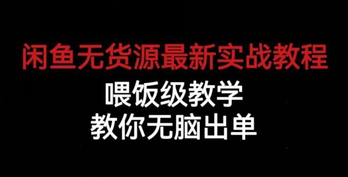 闲鱼无货源最新实战教程，喂饭级教学，教你无脑出单【揭秘】-大东资源库