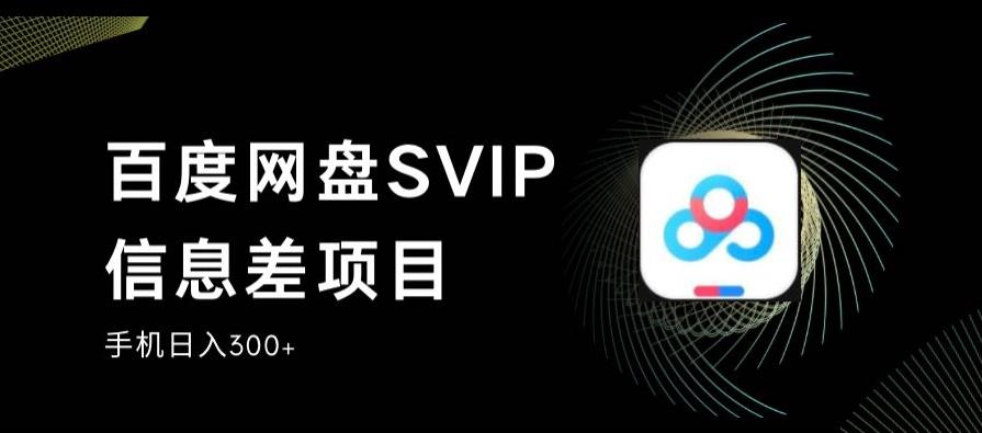百度网盘SVIP信息差项目，0投入小白极速上手，手机稳定日入300+【揭秘】-大东资源库