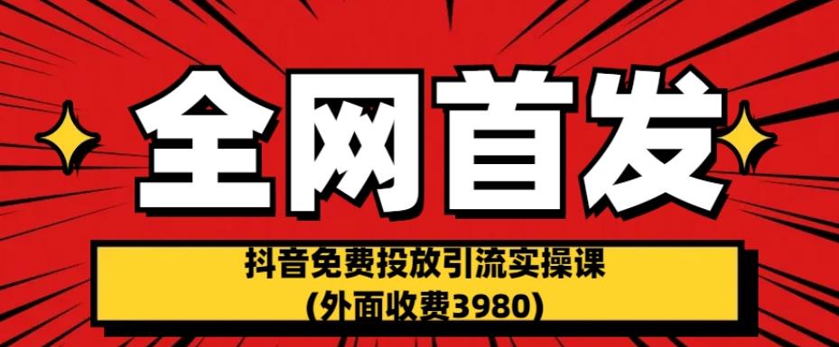 全网首发：抖音免费投放引流实操课(外面收费3980)【揭秘】-大东资源库
