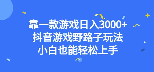 靠一款游戏日入3000+，抖音游戏野路子玩法，小白也能轻松上手【揭秘】-大东资源库