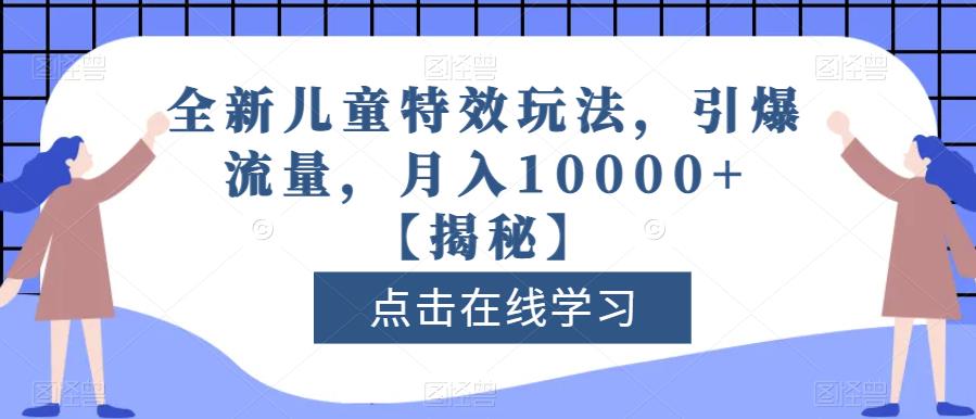 全新儿童特效玩法，引爆流量，月入10000+【揭秘】-大东资源库