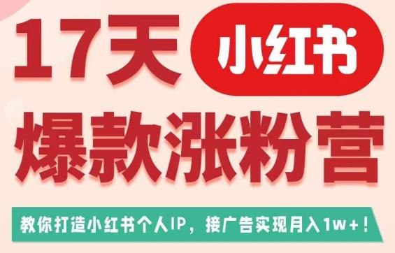 17天小红书爆款涨粉营（广告变现方向），教你打造小红书博主IP、接广告变现的-大东资源库