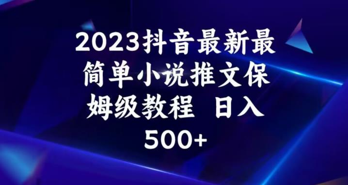 2023抖音最新最简单小说推文保姆级教程，日入500+【揭秘】-大东资源库