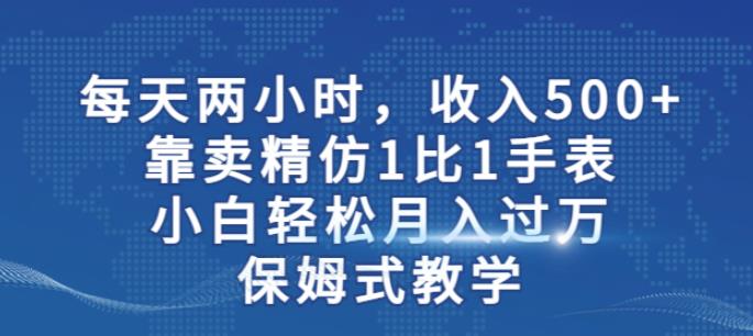 两小时，收入500+，靠卖精仿1比1手表，小白轻松月入过万！保姆式教学-大东资源库