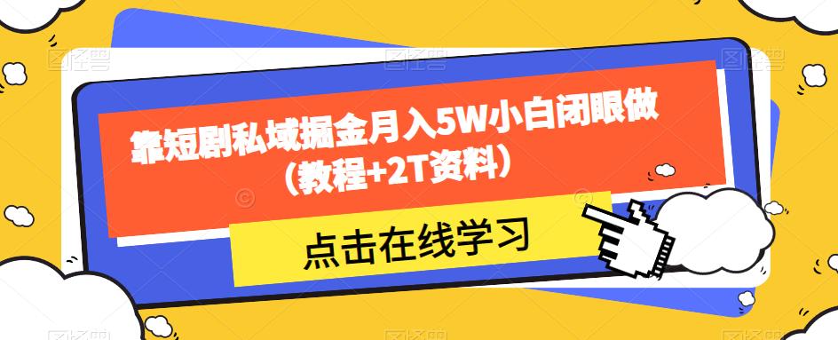 靠短剧私域掘金月入5W小白闭眼做（教程+2T资料）-大东资源库