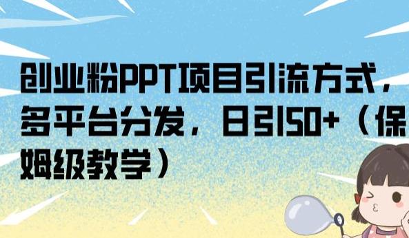 创业粉PPT项目引流方式，多平台分发，日引50+（保姆级教学）【揭秘】-大东资源库