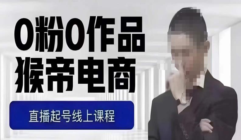 猴帝最新1600线上课，0粉起号实操教学，自然流量天花板，7-8月9节，20+小时-大东资源库