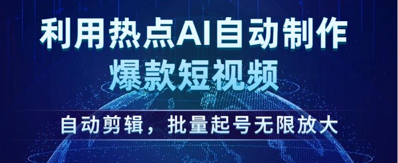 利用热点AI自动制作爆款短视频，自动剪辑，批量起号无限放大【揭秘】-大东资源库