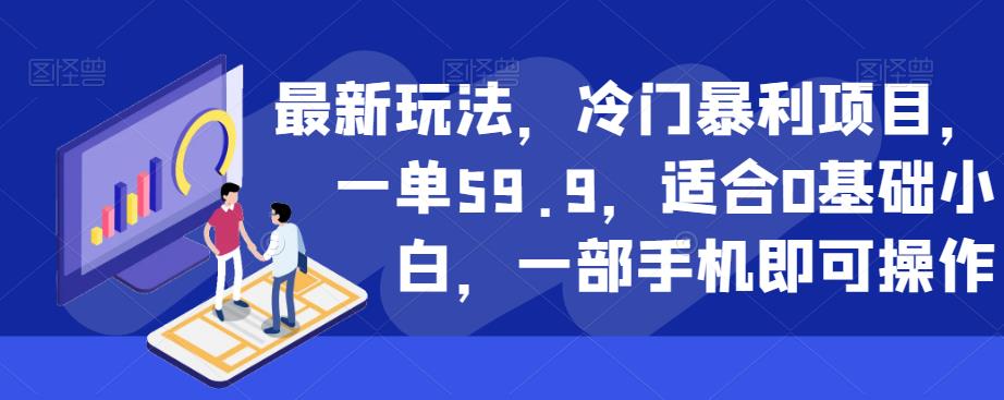 最新玩法，冷门暴利项目，一单59.9，适合0基础小白，一部手机即可操作【揭秘】-大东资源库