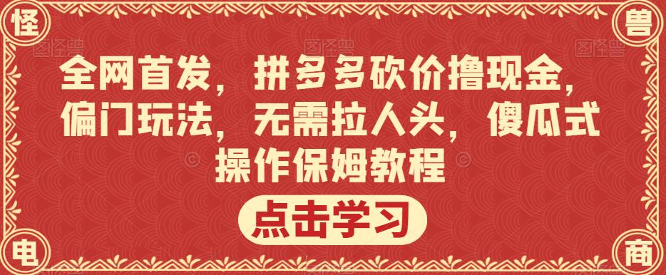 全网首发，拼多多砍价撸现金，偏门玩法，无需拉人头，傻瓜式操作保姆教程【揭秘】-大东资源库