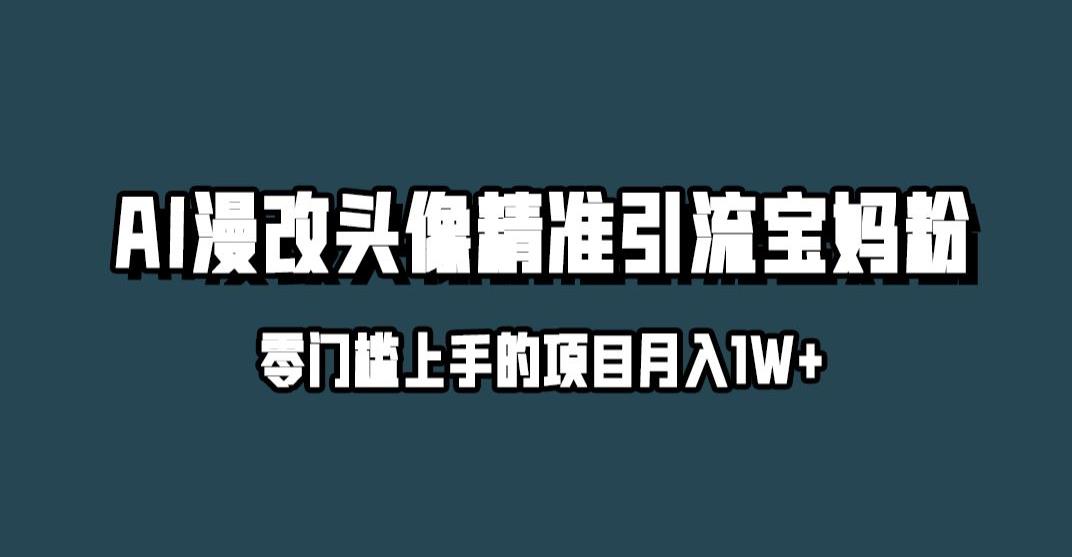 小红书最新AI漫改头像升级玩法，精准引流宝妈粉，月入1w+【揭秘】-大东资源库